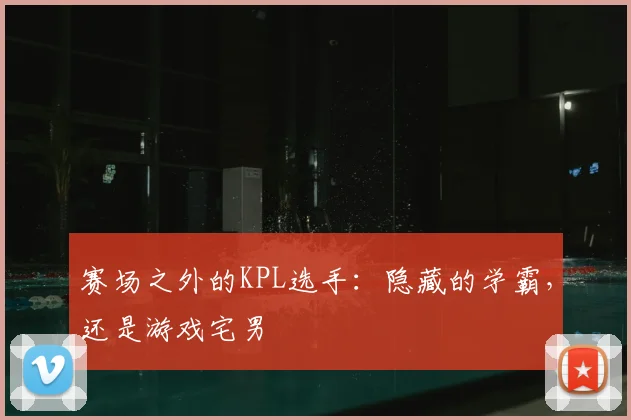 赛场之外的KPL选手：隐藏的学霸，还是游戏宅男