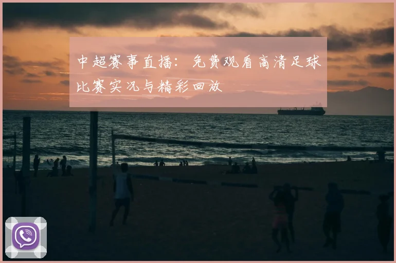 中超赛事直播：免费观看高清足球比赛实况与精彩回放