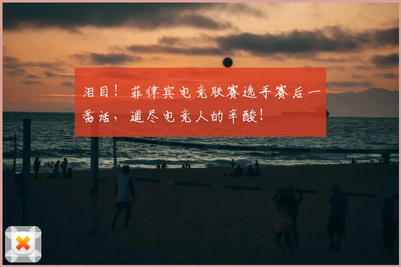 泪目！菲律宾电竞联赛选手赛后一番话，道尽电竞人的辛酸！