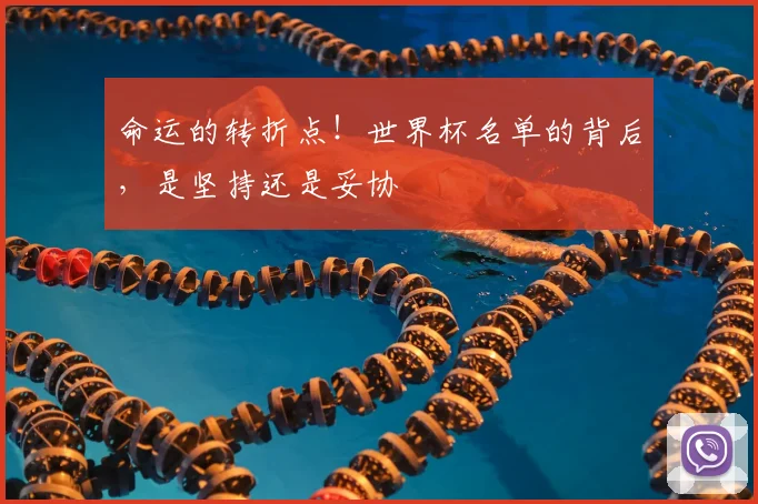命运的转折点！世界杯名单的背后，是坚持还是妥协